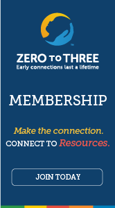 Zero to Three Membership. Make the Connection. Connect to Resources.