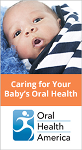 Oral Health America - Caring for you Baby's Oral Health.