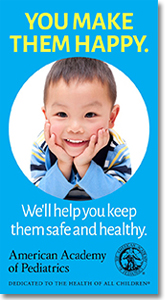 American Academy of Pediatrics - You make them happy. We'll help you keep them safe and healthy.