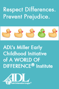 Respect Differences. Prevent Prejudice. ADL's Miller Early Childhood Initiative of A WORLD OF DIFFERENCE Institute. ADL Anti-Defamation League